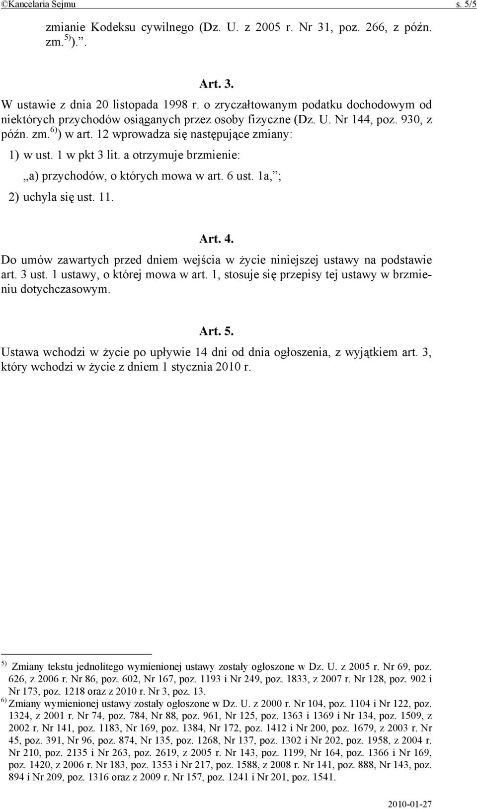 1 w pkt 3 lit. a otrzymuje brzmienie: a) przychodów, o których mowa w art. 6 ust. 1a, ; 2) uchyla się ust. 11. Art. 4. Do umów zawartych przed dniem wejścia w życie niniejszej ustawy na podstawie art.