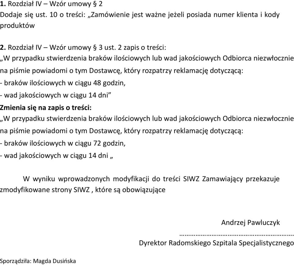 w ciągu 48 godzin, - wad jakościowych w ciągu 14 dni Zmienia się na zapis o treści: W przypadku stwierdzenia braków ilościowych lub wad jakościowych Odbiorca niezwłocznie na piśmie powiadomi o tym