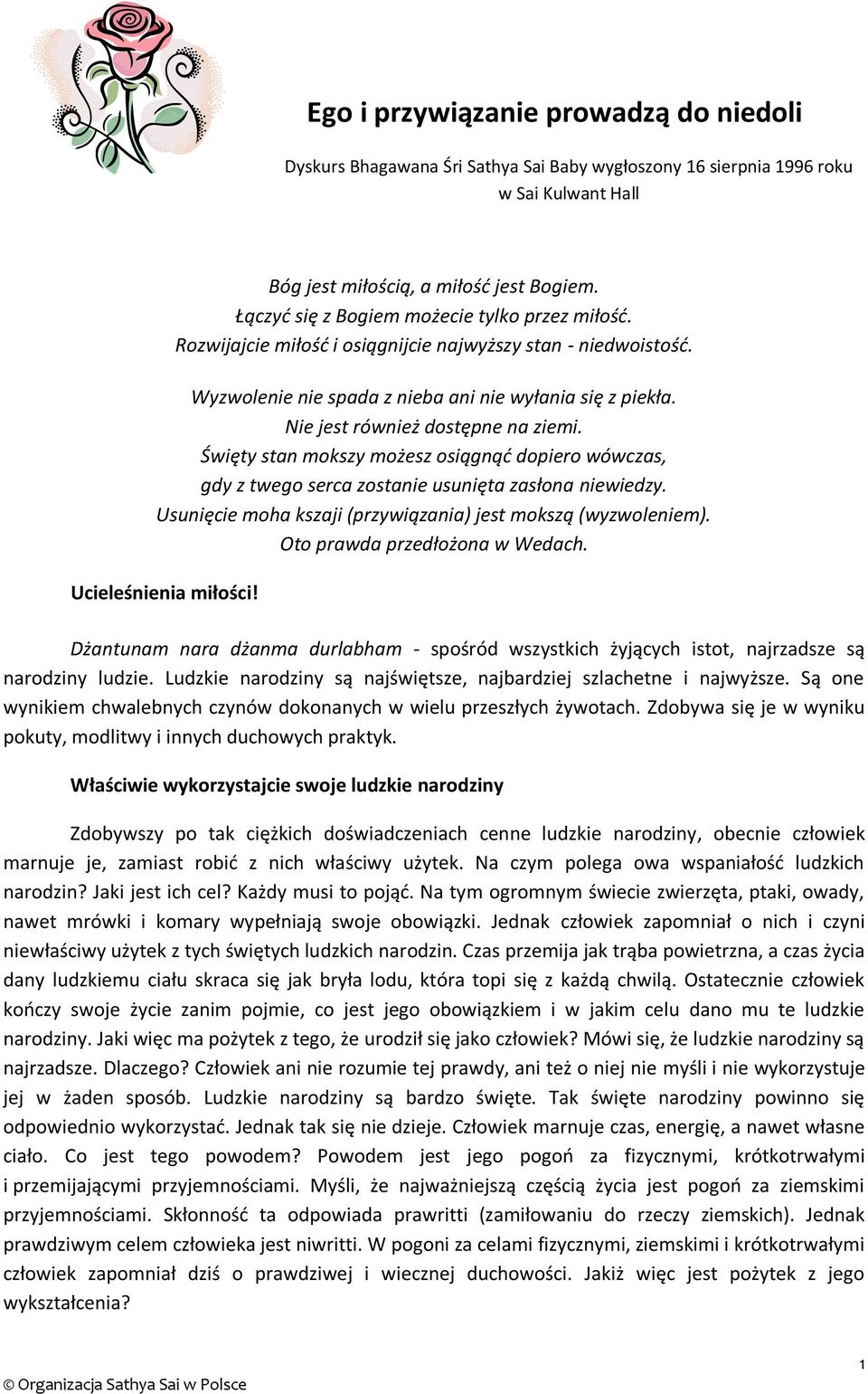 Nie jest również dostępne na ziemi. Święty stan mokszy możesz osiągnąć dopiero wówczas, gdy z twego serca zostanie usunięta zasłona niewiedzy.