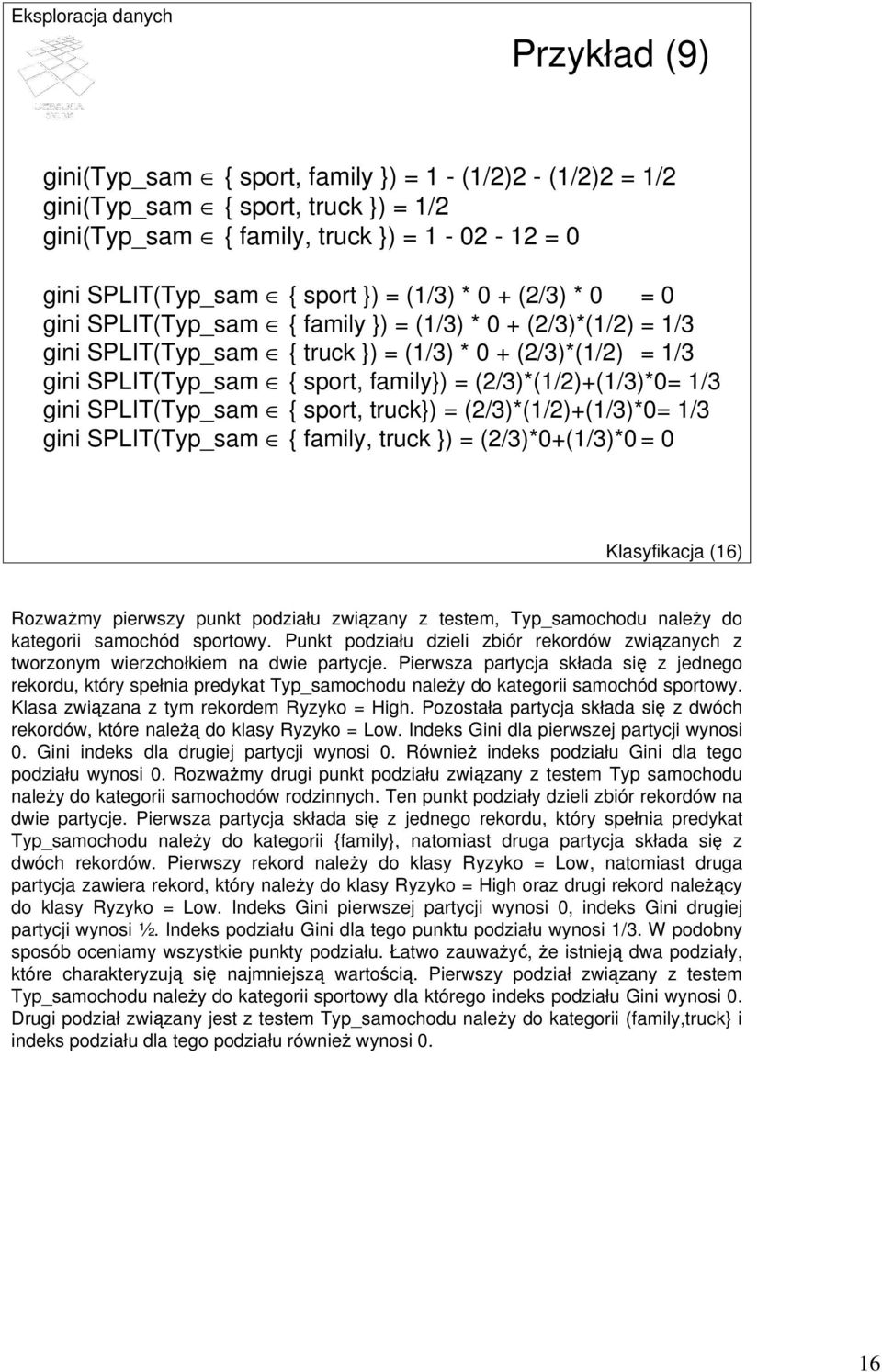 SPLIT(Typ_sam { sport, truck}) = (2/3)*(/2)+(/3)*0= /3 gini SPLIT(Typ_sam { family, truck }) = (2/3)*0+(/3)*0 = 0 Klasyfikacja (6) Rozważmy pierwszy punkt podziału związany z testem, Typ_samochodu