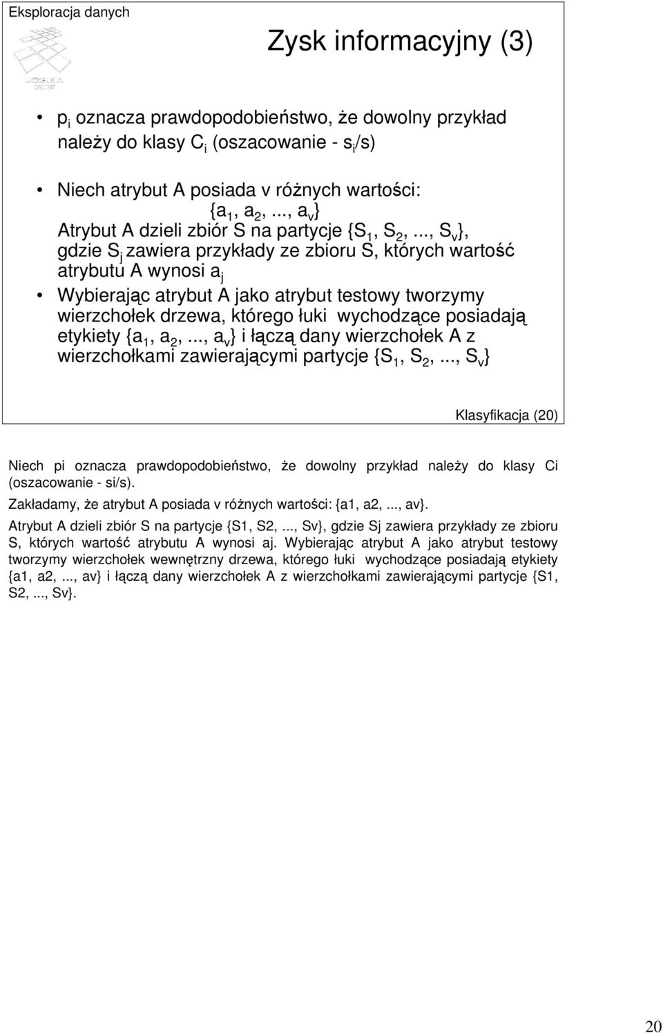 .., S v }, gdzie S j zawiera przykłady ze zbioru S, których wartość atrybutu A wynosi a j Wybierając atrybut A jako atrybut testowy tworzymy wierzchołek drzewa, którego łuki wychodzące posiadają