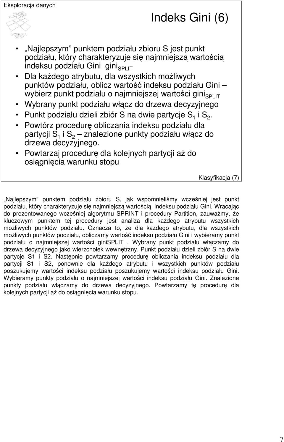 zbiór S na dwie partycje S i S 2. Powtórz procedurę obliczania indeksu podziału dla partycji S i S 2 znalezione punkty podziału włącz do drzewa decyzyjnego.