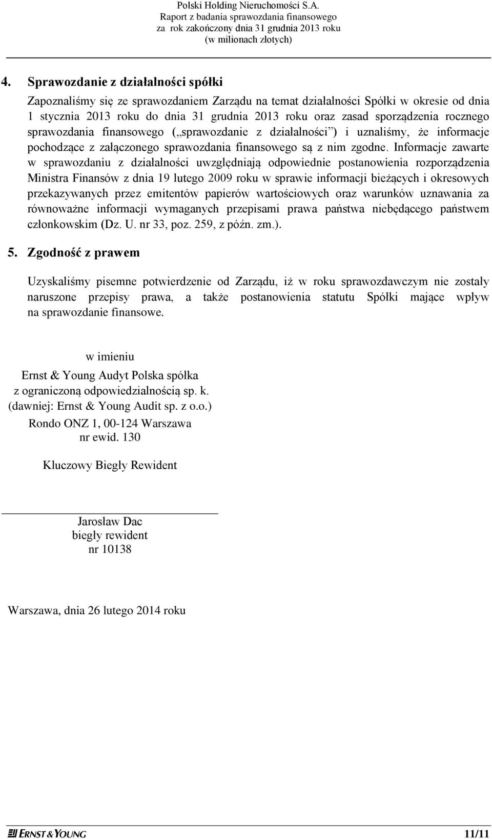 Informacje zawarte w sprawozdaniu z działalności uwzględniają odpowiednie postanowienia rozporządzenia Ministra Finansów z dnia 19 lutego 2009 roku w sprawie informacji bieżących i okresowych