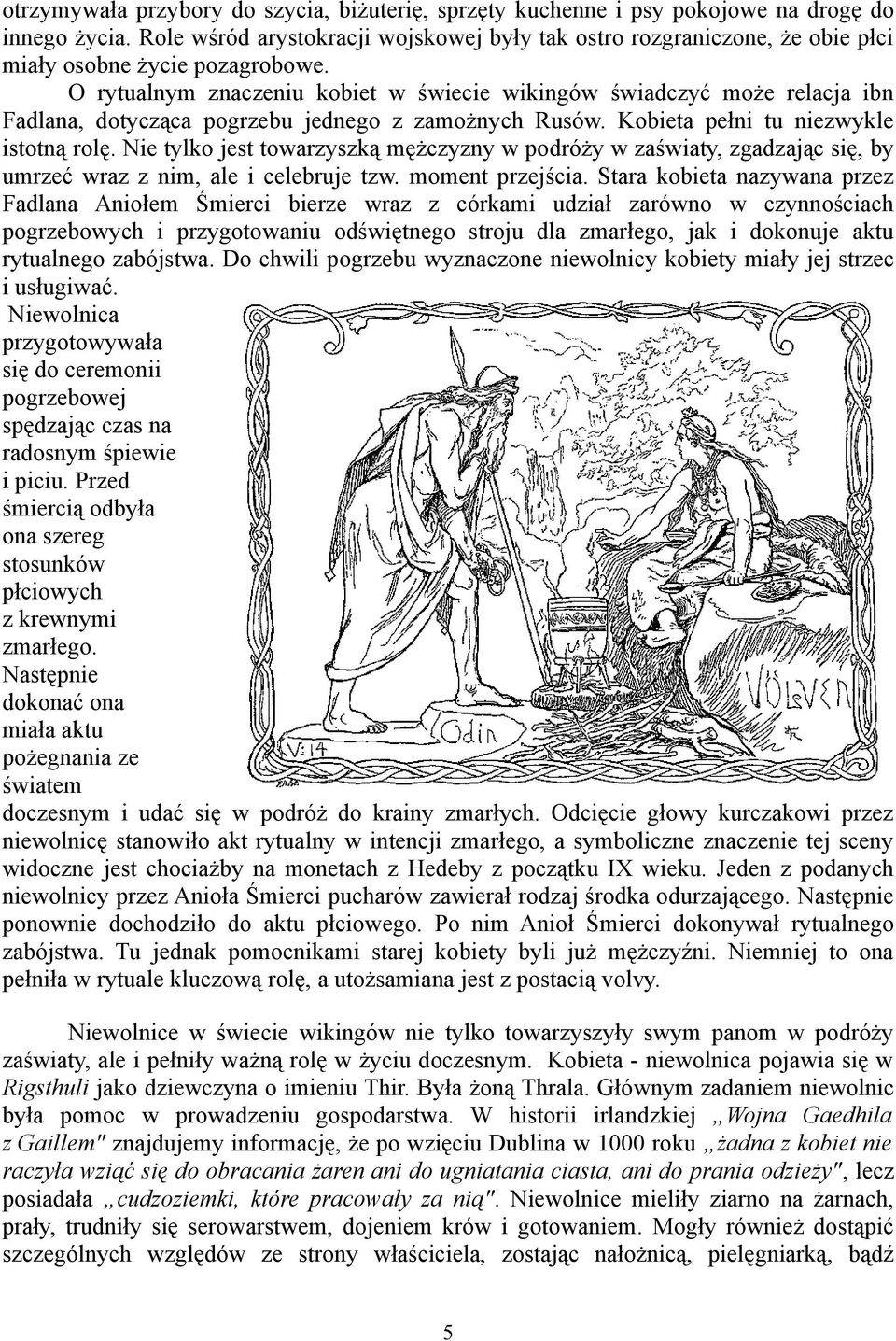 O rytualnym znaczeniu kobiet w świecie wikingów świadczyć może relacja ibn Fadlana, dotycząca pogrzebu jednego z zamożnych Rusów. Kobieta pełni tu niezwykle istotną rolę.