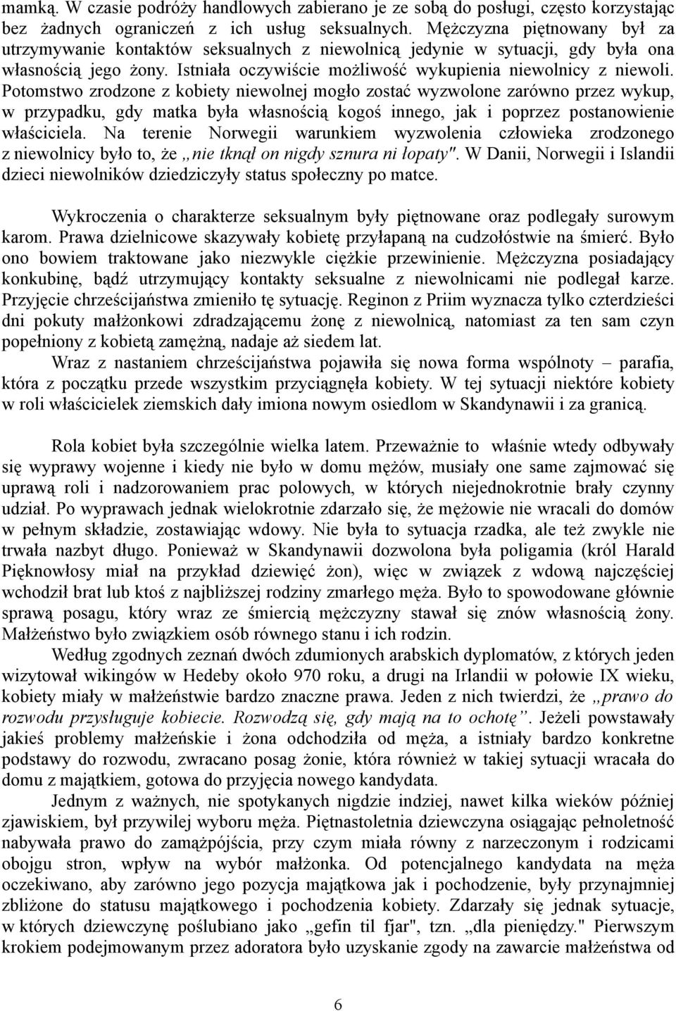 Potomstwo zrodzone z kobiety niewolnej mogło zostać wyzwolone zarówno przez wykup, w przypadku, gdy matka była własnością kogoś innego, jak i poprzez postanowienie właściciela.