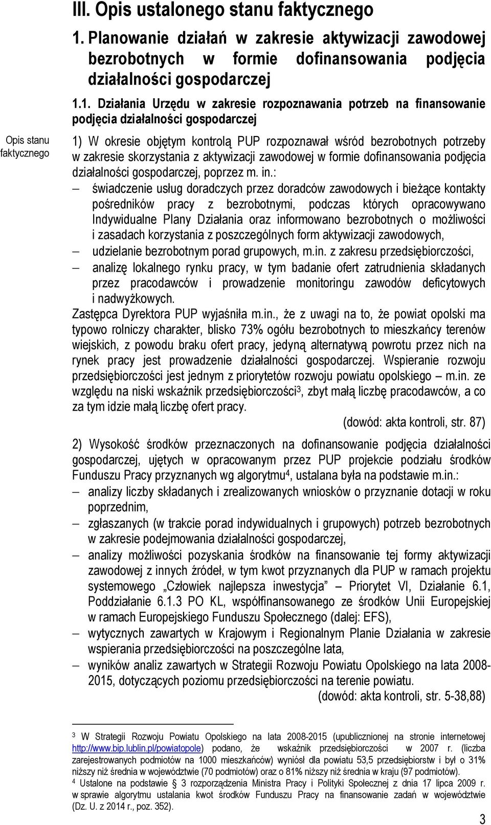 1. Działania Urzędu w zakresie rozpoznawania potrzeb na finansowanie podjęcia działalności gospodarczej 1) W okresie objętym kontrolą PUP rozpoznawał wśród bezrobotnych potrzeby w zakresie