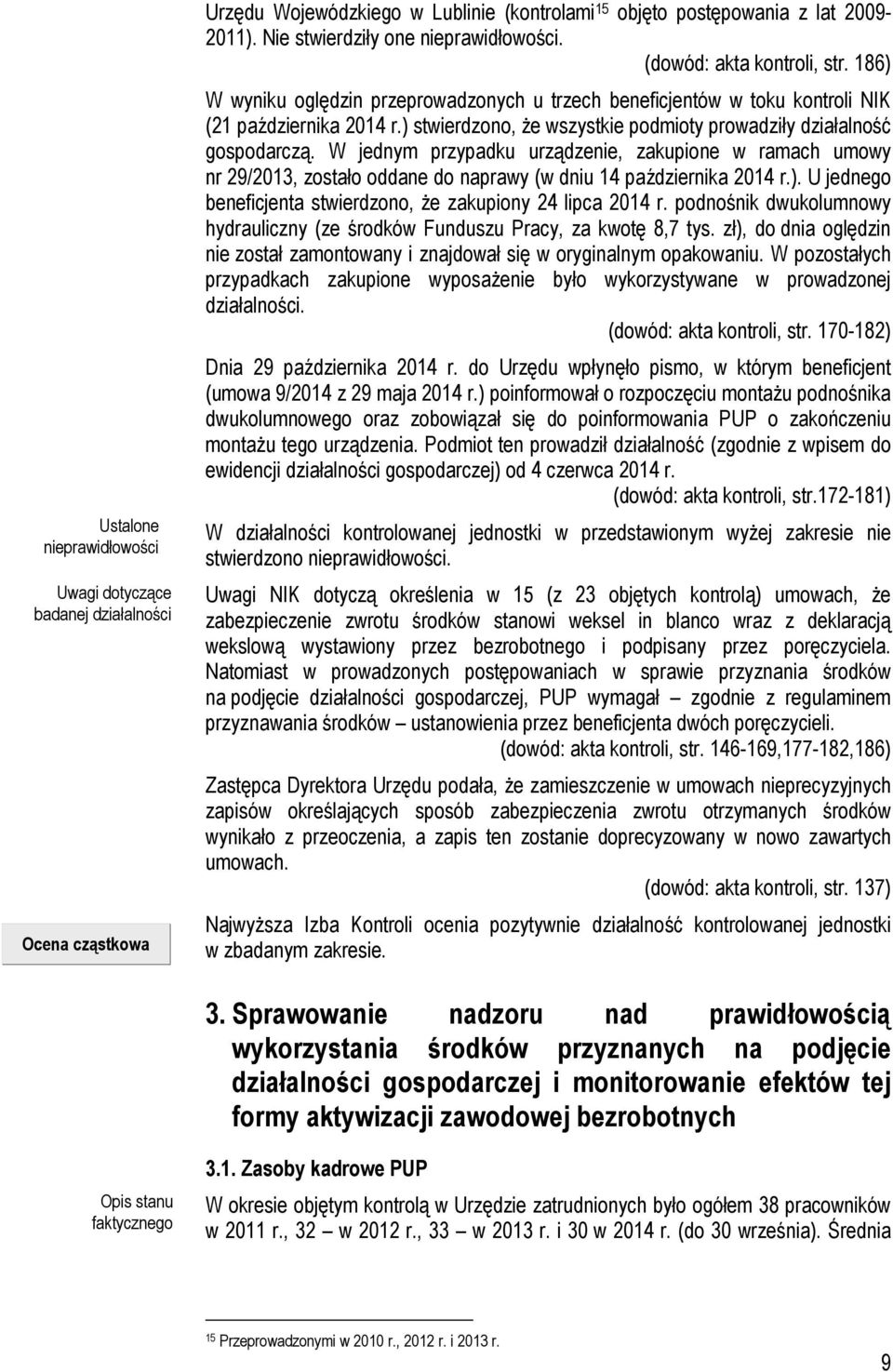 ) stwierdzono, że wszystkie podmioty prowadziły działalność gospodarczą. W jednym przypadku urządzenie, zakupione w ramach umowy nr 29/2013, zostało oddane do naprawy (w dniu 14 października 2014 r.). U jednego beneficjenta stwierdzono, że zakupiony 24 lipca 2014 r.