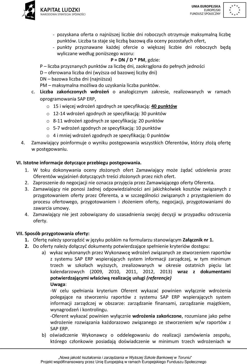 liczba przyznanych punktów za liczbę dni, zaokrąglona do pełnych jedności D oferowana liczba dni (wyższa od bazowej liczby dni) DN bazowa liczba dni (najniższa) PM maksymalna możliwa do uzyskania