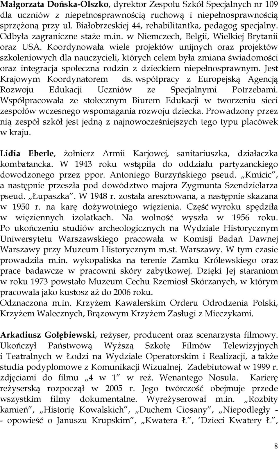 Koordynowała wiele projektów unijnych oraz projektów szkoleniowych dla nauczycieli, których celem była zmiana świadomości oraz integracja społeczna rodzin z dzieckiem niepełnosprawnym.