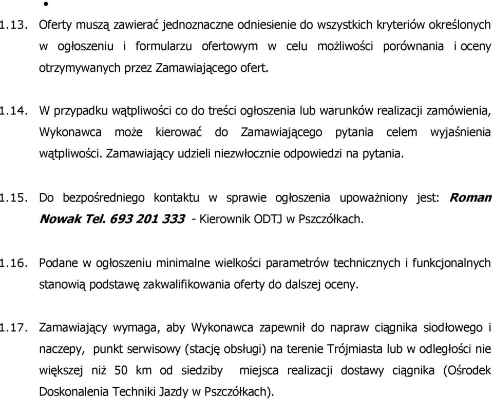 Zamawiający udzieli niezwłocznie odpowiedzi na pytania. 1.15. Do bezpośredniego kontaktu w sprawie ogłoszenia upoważniony jest: Roman Nowak Tel. 693 201 333 - Kierownik ODTJ w Pszczółkach. 1.16.