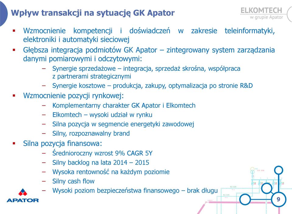 po stronie R&D Wzmocnienie pozycji rynkowej: Komplementarny charakter GK Apator i Elkomtech Elkomtech wysoki udział w rynku Silna pozycja w segmencie energetyki zawodowej Silny, rozpoznawalny