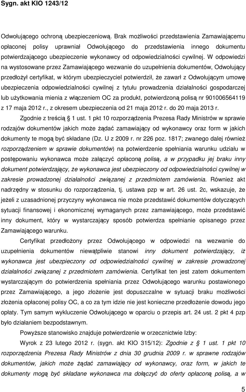 W odpowiedzi na wystosowane przez Zamawiającego wezwanie do uzupełnienia dokumentów, Odwołujący przedłożył certyfikat, w którym ubezpieczyciel potwierdził, że zawarł z Odwołującym umowę ubezpieczenia