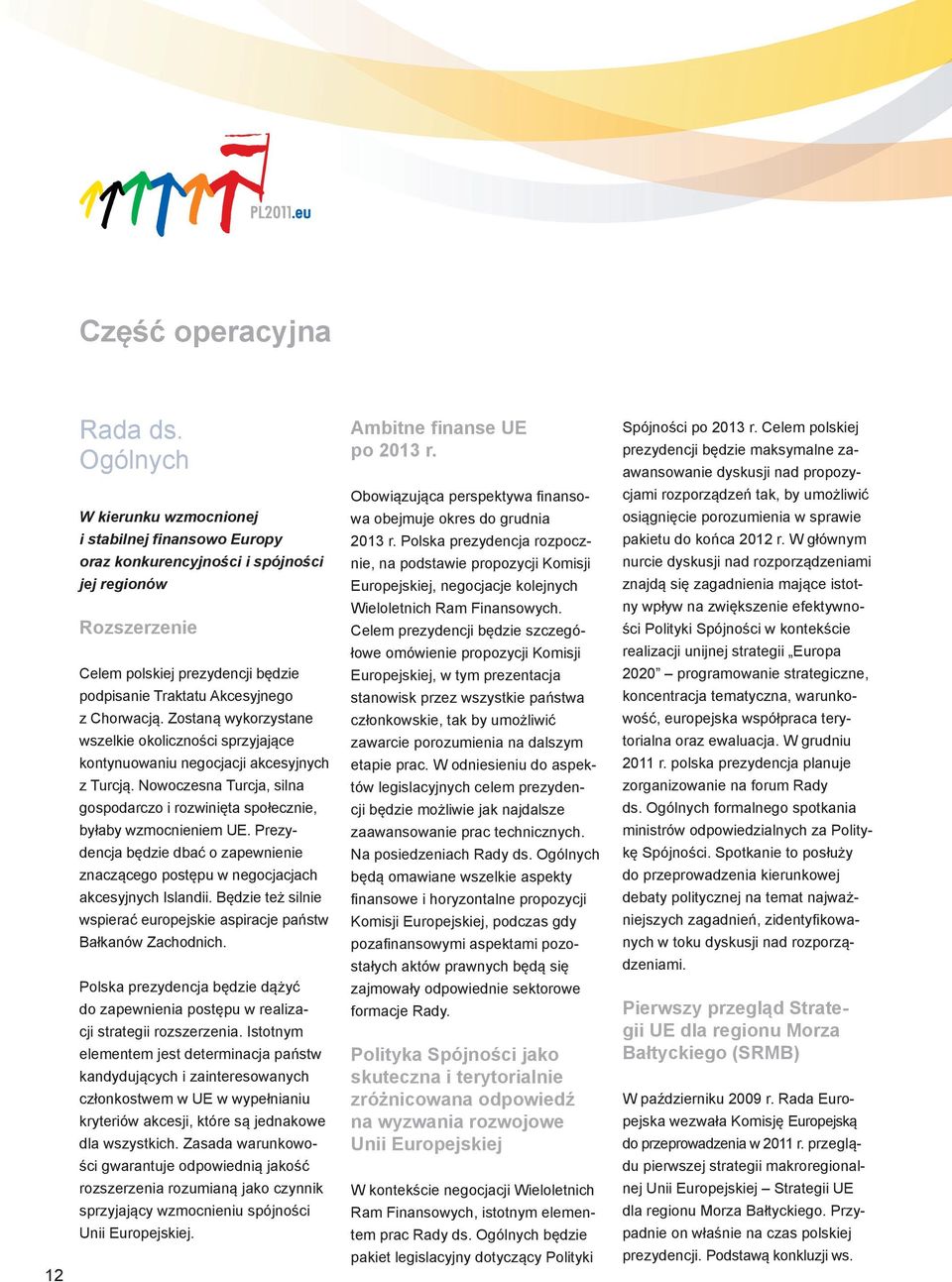 Zostaną wykorzystane wszelkie okoliczności sprzyjające kontynuowaniu negocjacji akcesyjnych z Turcją. Nowoczesna Turcja, silna gospodarczo i rozwinięta społecznie, byłaby wzmocnieniem UE.