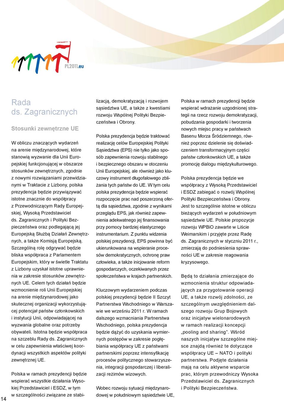 nowymi rozwiązaniami przewidzianymi w Traktacie z Lizbony, polska prezydencja będzie przywiązywać istotne znacznie do współpracy z Przewodniczącym Rady Europejskiej, Wysoką Przedstawiciel ds.
