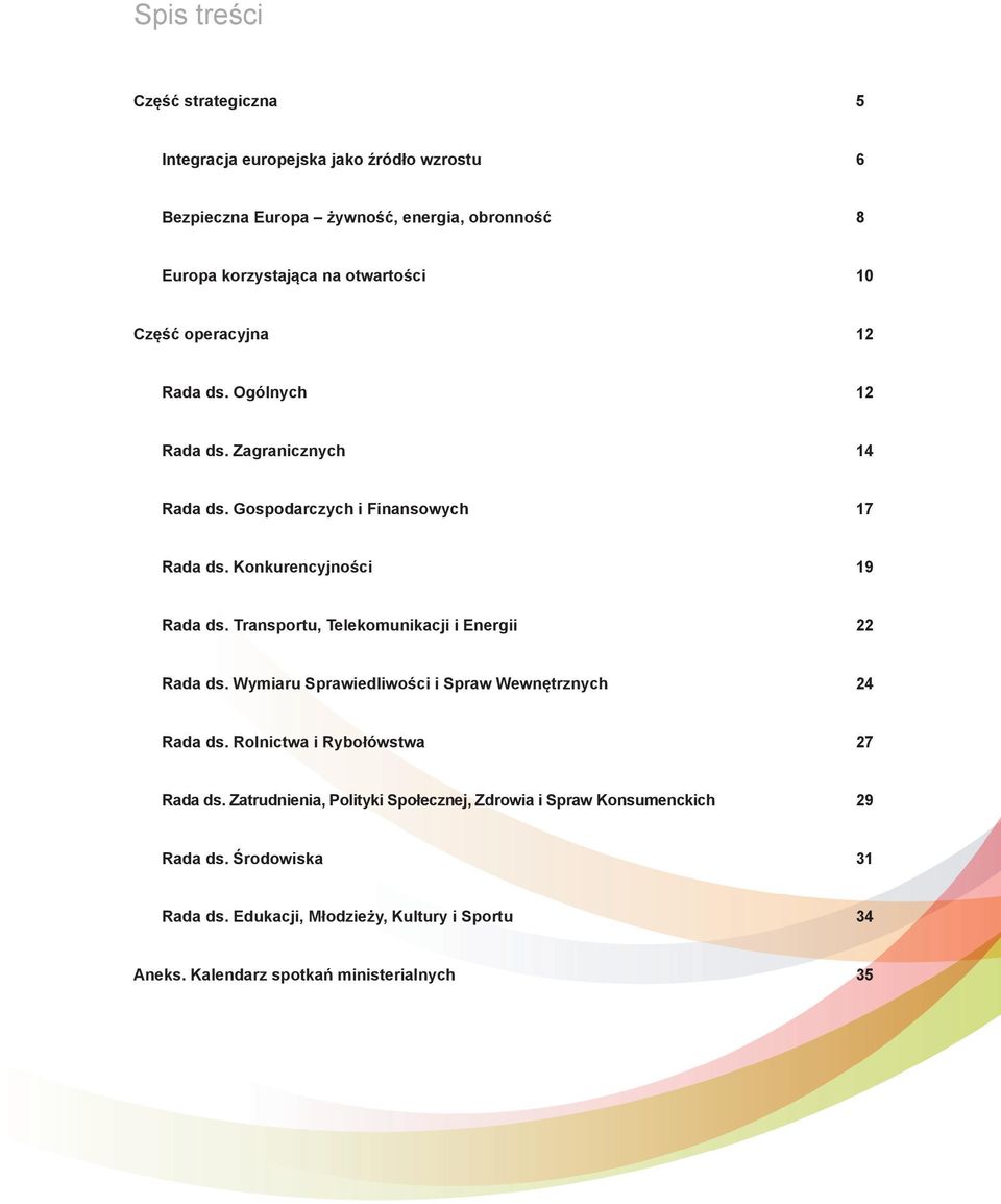 Transportu, Telekomunikacji i Energii 22 Rada ds. Wymiaru Sprawiedliwości i Spraw Wewnętrznych 24 Rada ds. Rolnictwa i Rybołówstwa 27 Rada ds.