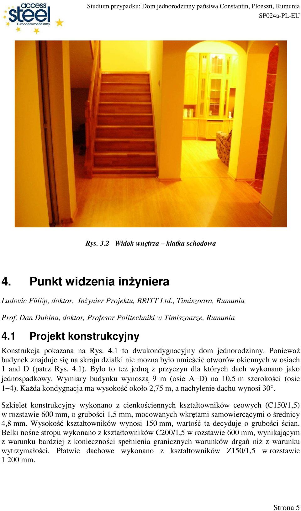 PoniewaŜ budynek znajduje się na skraju działki nie moŝna było umieścić otworów okiennych w osiach 1 and D (patrz Rys. 4.1). Było to teŝ jedną z przyczyn dla których dach wykonano jako jednospadkowy.