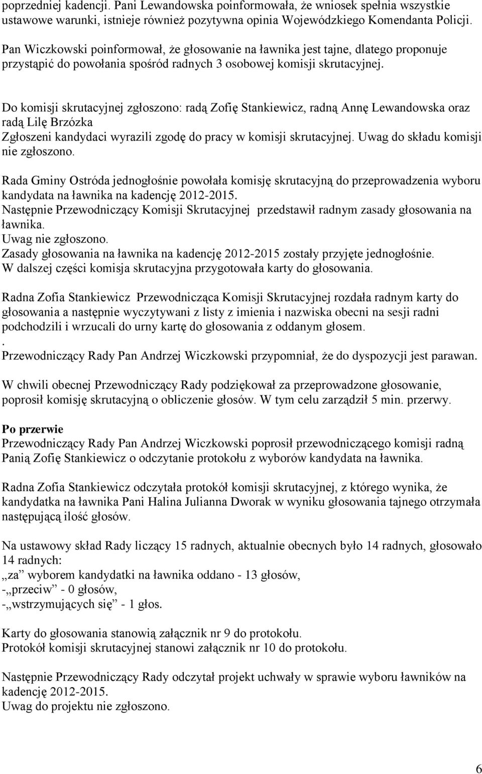 Do komisji skrutacyjnej zgłoszono: radą Zofię Stankiewicz, radną Annę Lewandowska oraz radą Lilę Brzózka Zgłoszeni kandydaci wyrazili zgodę do pracy w komisji skrutacyjnej.