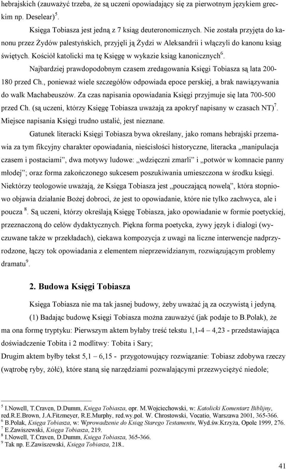 Najbardziej prawdopodobnym czasem zredagowania Księgi Tobiasza są lata 200-180 przed Ch., ponieważ wiele szczegółów odpowiada epoce perskiej, a brak nawiązywania do walk Machabeuszów.