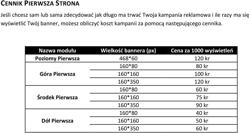 Nazwa modułu Wielkość bannera (px) Cena za 1000 wyświetleń Poziomy Pierwsza 468*60 120 kr 160*80 80 kr Góra Pierwsza