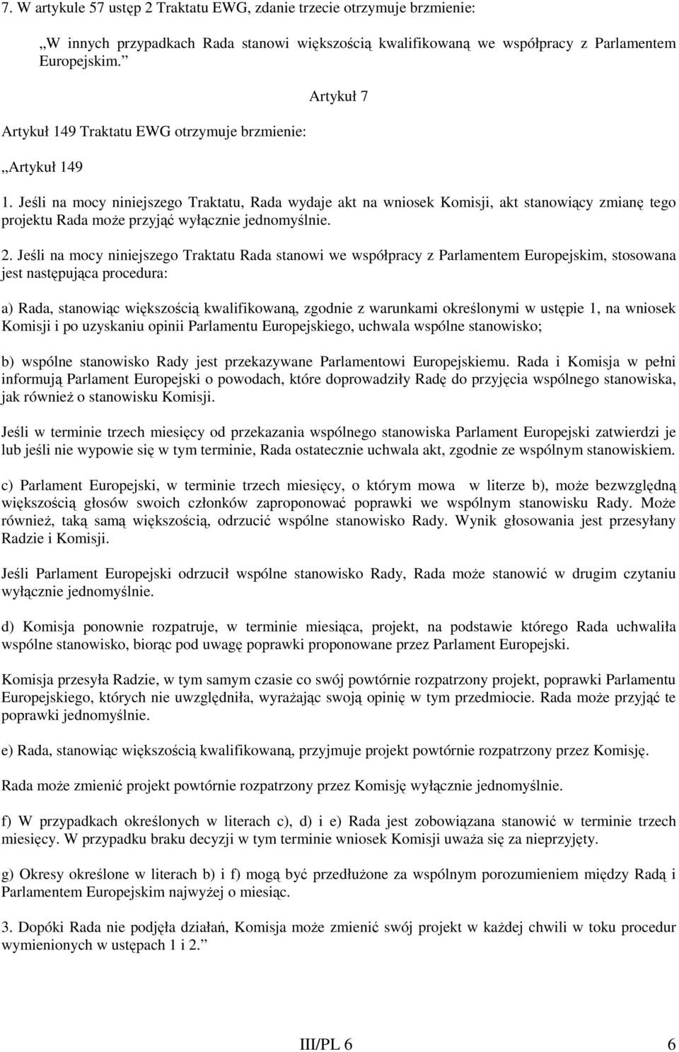 Jeśli na mocy niniejszego Traktatu, Rada wydaje akt na wniosek Komisji, akt stanowiący zmianę tego projektu Rada moŝe przyjąć wyłącznie jednomyślnie. 2.