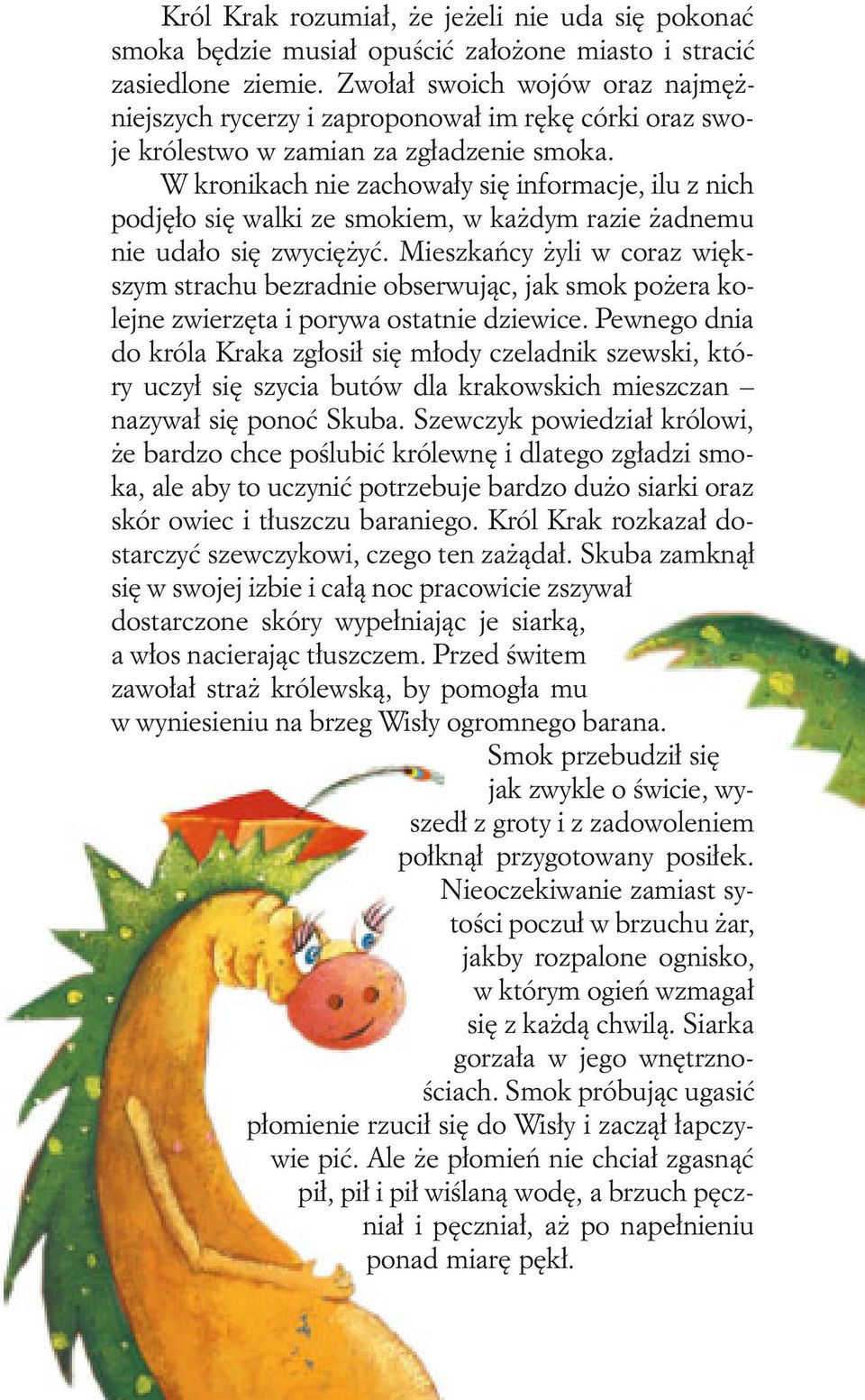 W kronikach nie zachowały się informacje, ilu z nich podjęło się walki ze smokiem, w każdym razie żadnemu nie udało się zwyciężyć.