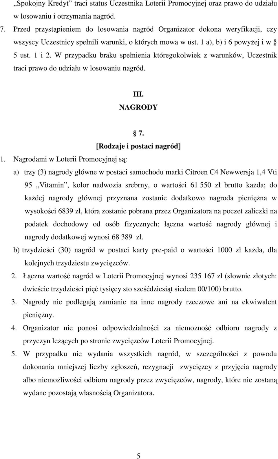 W przypadku braku spełnienia któregokolwiek z warunków, Uczestnik traci prawo do udziału w losowaniu nagród. III. NAGRODY 7. [Rodzaje i postaci nagród] 1.