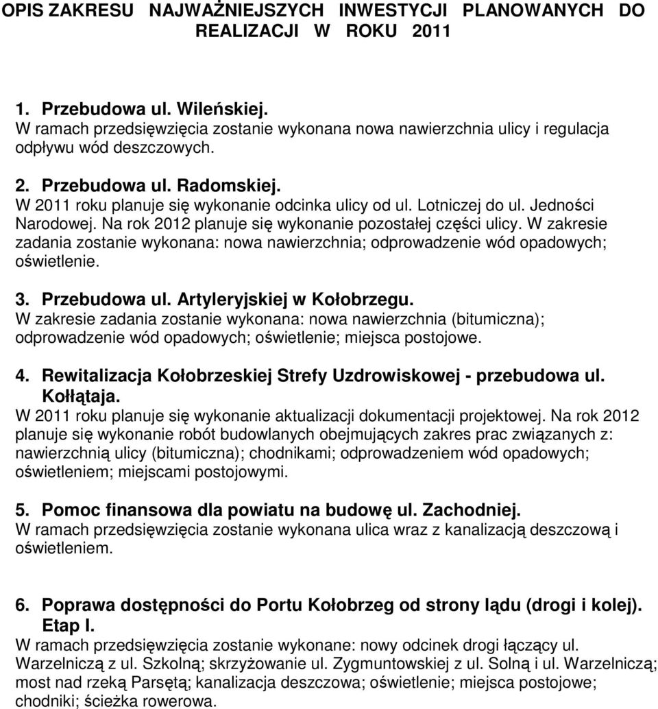 Lotniczej do ul. Jedności Narodowej. Na rok 2012 planuje się wykonanie pozostałej części ulicy. W zakresie zadania zostanie wykonana: nowa nawierzchnia; odprowadzenie wód opadowych; oświetlenie. 3.