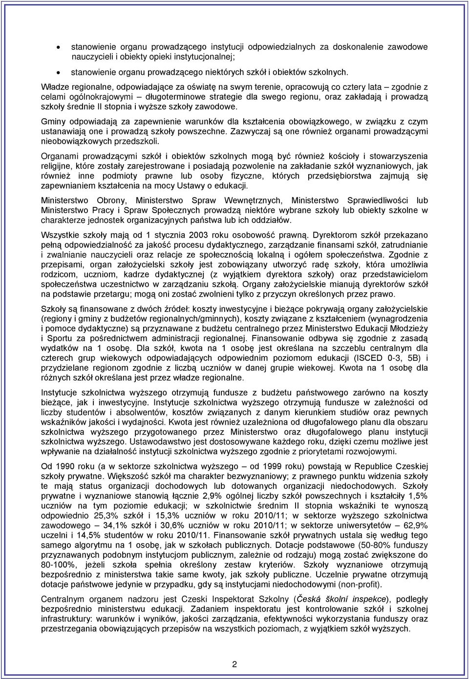 Władze regionalne, odpowiadające za oświatę na swym terenie, opracowują co cztery lata zgodnie z celami ogólnokrajowymi długoterminowe strategie dla swego regionu, oraz zakładają i prowadzą szkoły