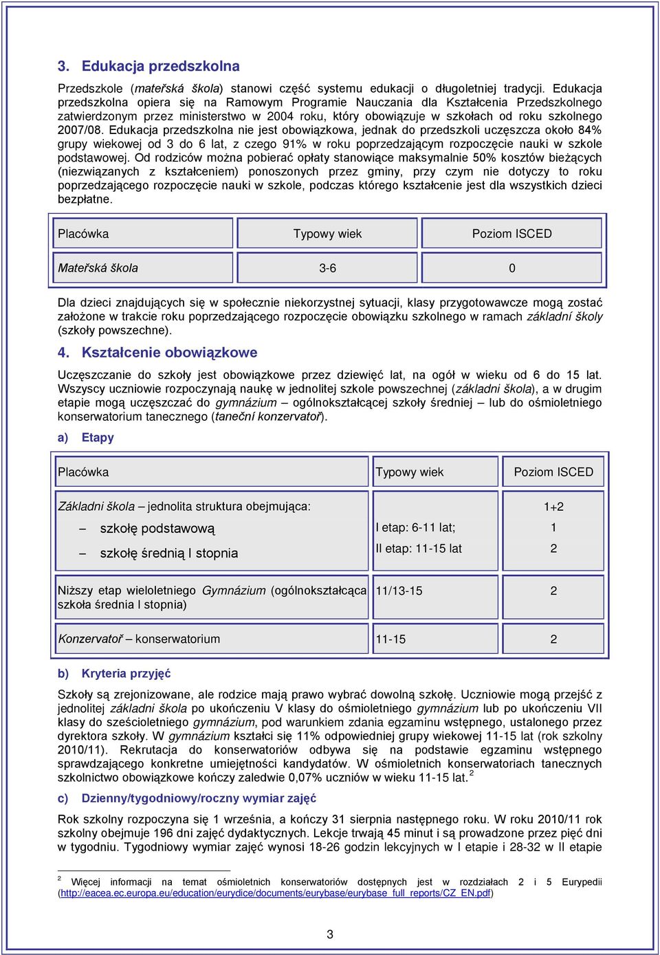 Edukacja przedszkolna nie jest obowiązkowa, jednak do przedszkoli uczęszcza około 84% grupy wiekowej od 3 do 6 lat, z czego 91% w roku poprzedzającym rozpoczęcie nauki w szkole podstawowej.