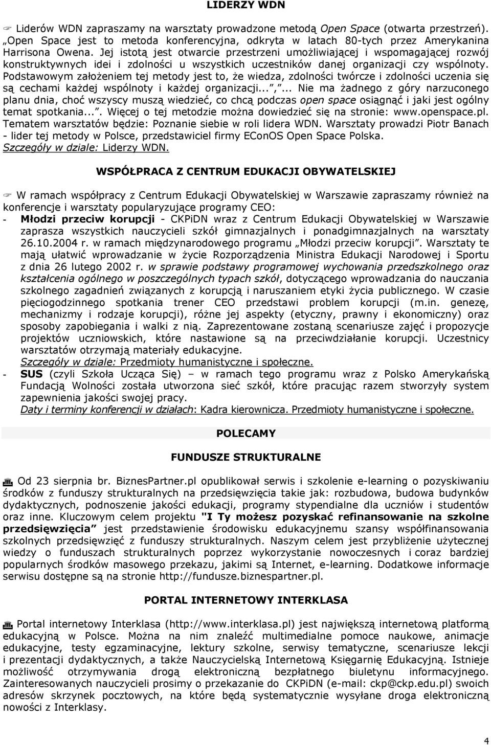 Podstawowym założeniem tej metody jest to, że wiedza, zdolności twórcze i zdolności uczenia się są cechami każdej wspólnoty i każdej organizacji...,... Nie ma żadnego z góry narzuconego planu dnia, choć wszyscy muszą wiedzieć, co chcą podczas open space osiągnąć i jaki jest ogólny temat spotkania.