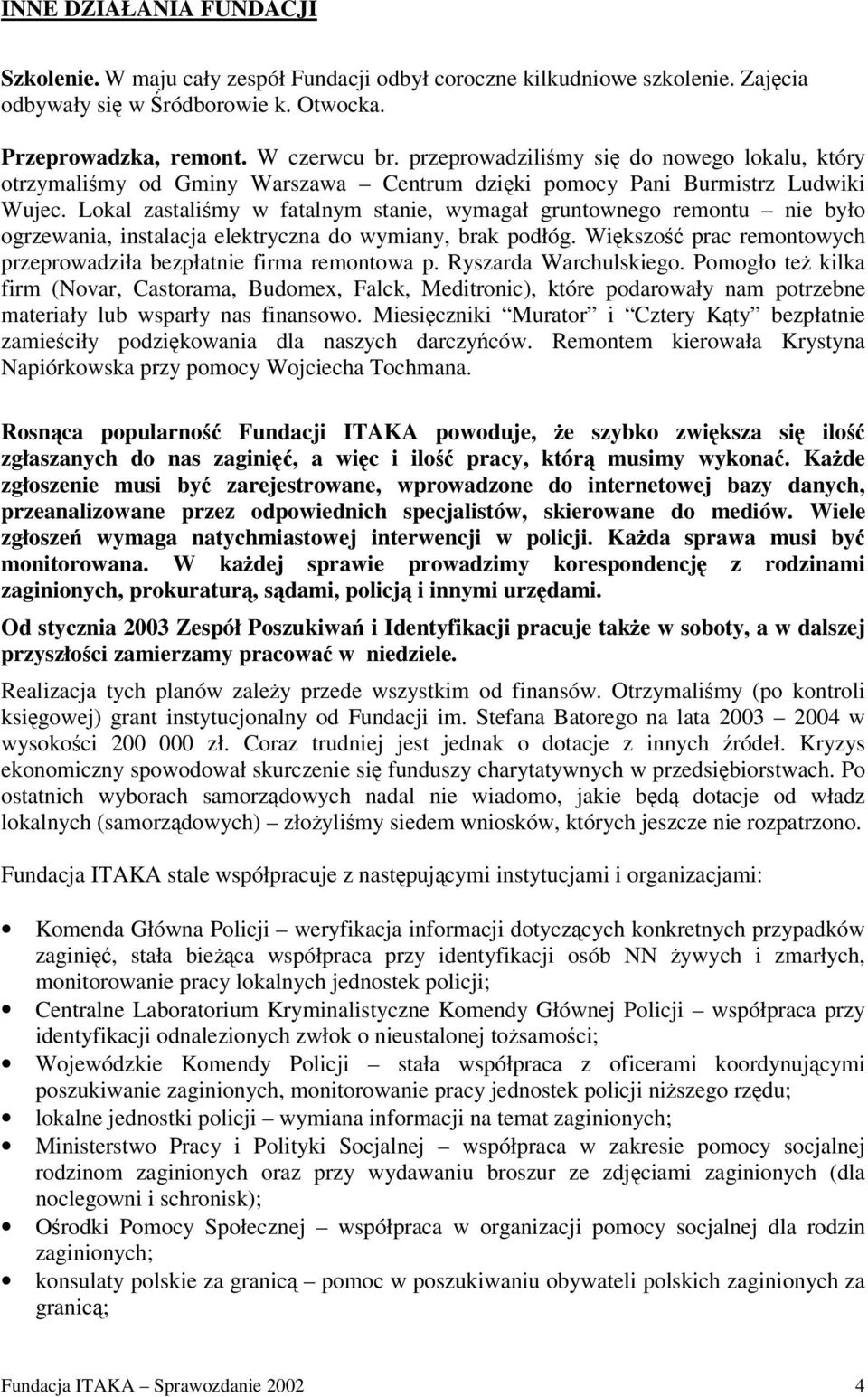 Lokal zastalimy w fatalnym stanie, wymagał gruntownego remontu nie było ogrzewania, instalacja elektryczna do wymiany, brak podłóg. Wikszo prac remontowych przeprowadziła bezpłatnie firma remontowa p.