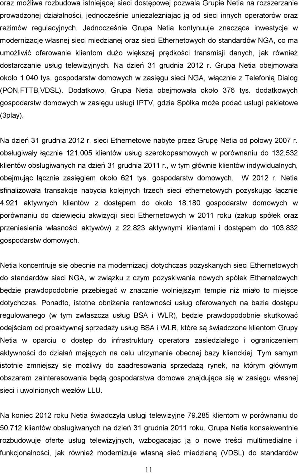 Jednocześnie Grupa Netia kontynuuje znaczące inwestycje w modernizację własnej sieci miedzianej oraz sieci Ethernetowych do standardów NGA, co ma umożliwić oferowanie klientom dużo większej prędkości
