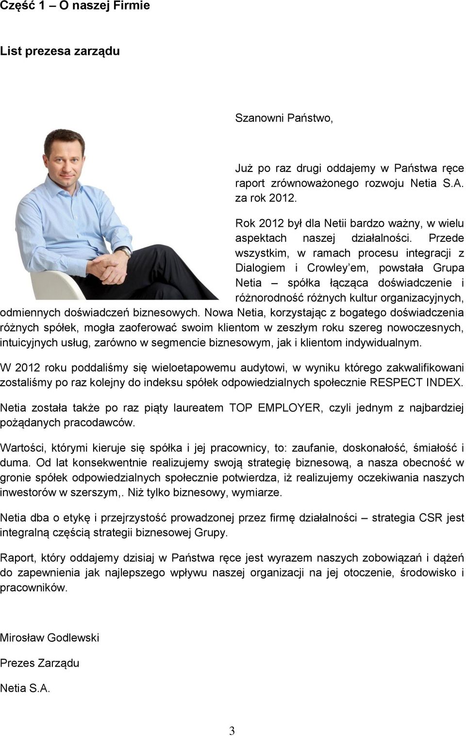 Przede wszystkim, w ramach procesu integracji z Dialogiem i Crowley em, powstała Grupa Netia spółka łącząca doświadczenie i różnorodność różnych kultur organizacyjnych, odmiennych doświadczeń