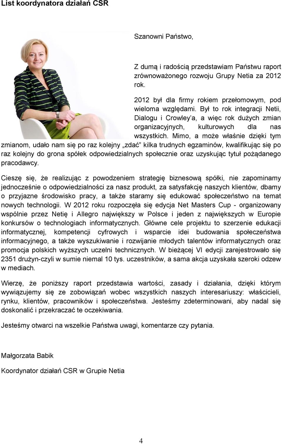 Mimo, a może właśnie dzięki tym zmianom, udało nam się po raz kolejny zdać kilka trudnych egzaminów, kwalifikując się po raz kolejny do grona spółek odpowiedzialnych społecznie oraz uzyskując tytuł