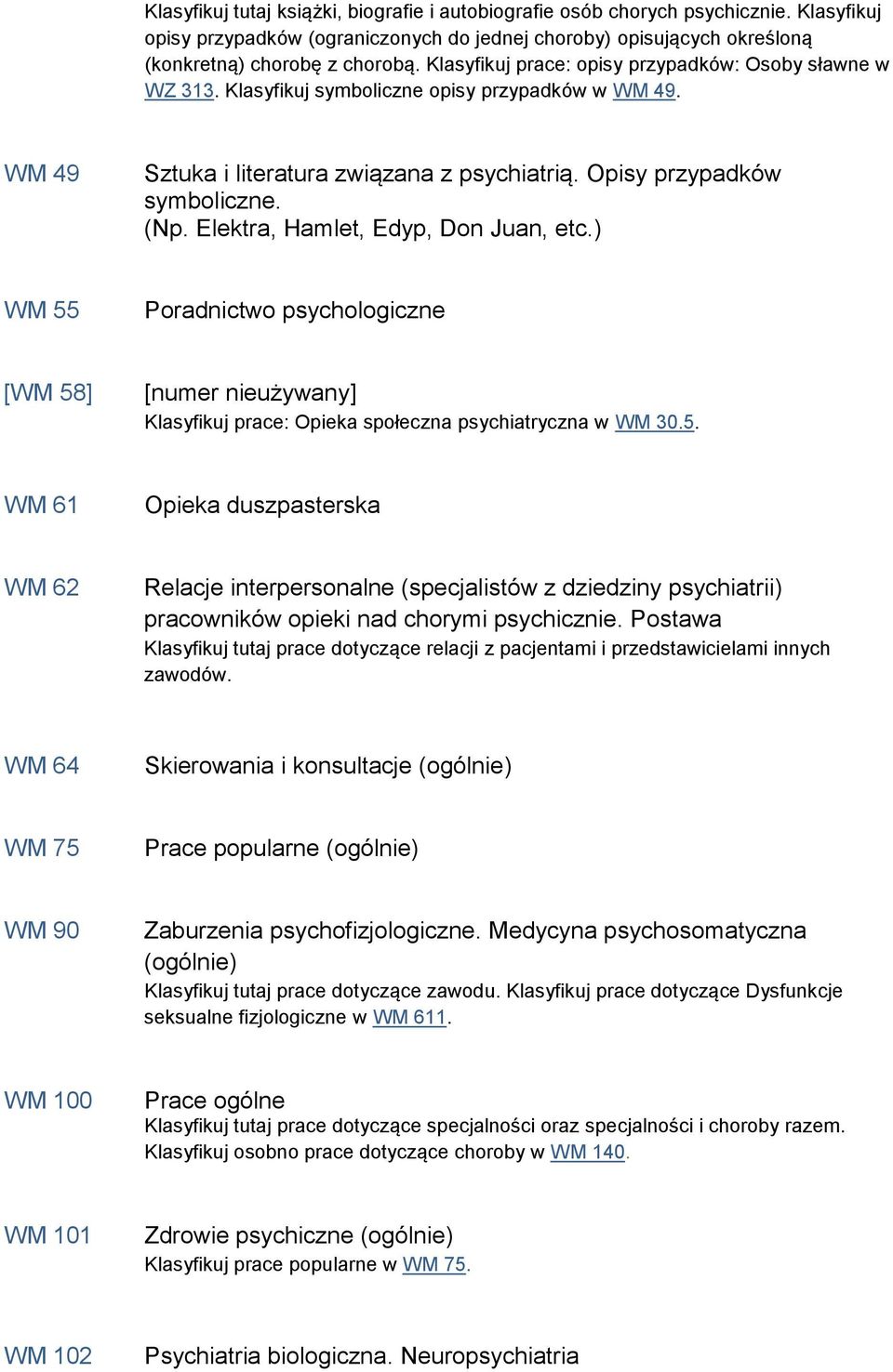 Elektra, Hamlet, Edyp, Don Juan, etc.) WM 55 Poradnictwo psychologiczne [WM 58] [numer nieużywany] Klasyfikuj prace: Opieka społeczna psychiatryczna w WM 30.5. WM 61 Opieka duszpasterska WM 62 Relacje interpersonalne (specjalistów z dziedziny psychiatrii) pracowników opieki nad chorymi psychicznie.