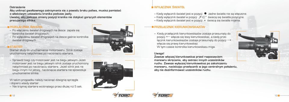 Po wyłączeniu świateł drogowych na desce gaśnie kontrolka świateł drogowych. STARTER Starter służy do uruchamiania motoroweru. Silnik zostaje uruchomiony natychmiast po naciśnięciu startera.