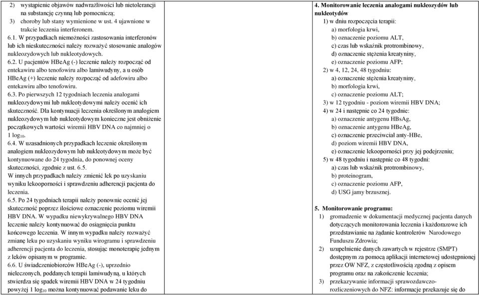 U pacjentów HBeAg (-) leczenie należy rozpocząć od entekawiru albo tenofowiru albo lamiwudyny, a u osób HBeAg (+) leczenie należy rozpocząć od adefowiru albo entekawiru albo tenofowiru. 6.3.