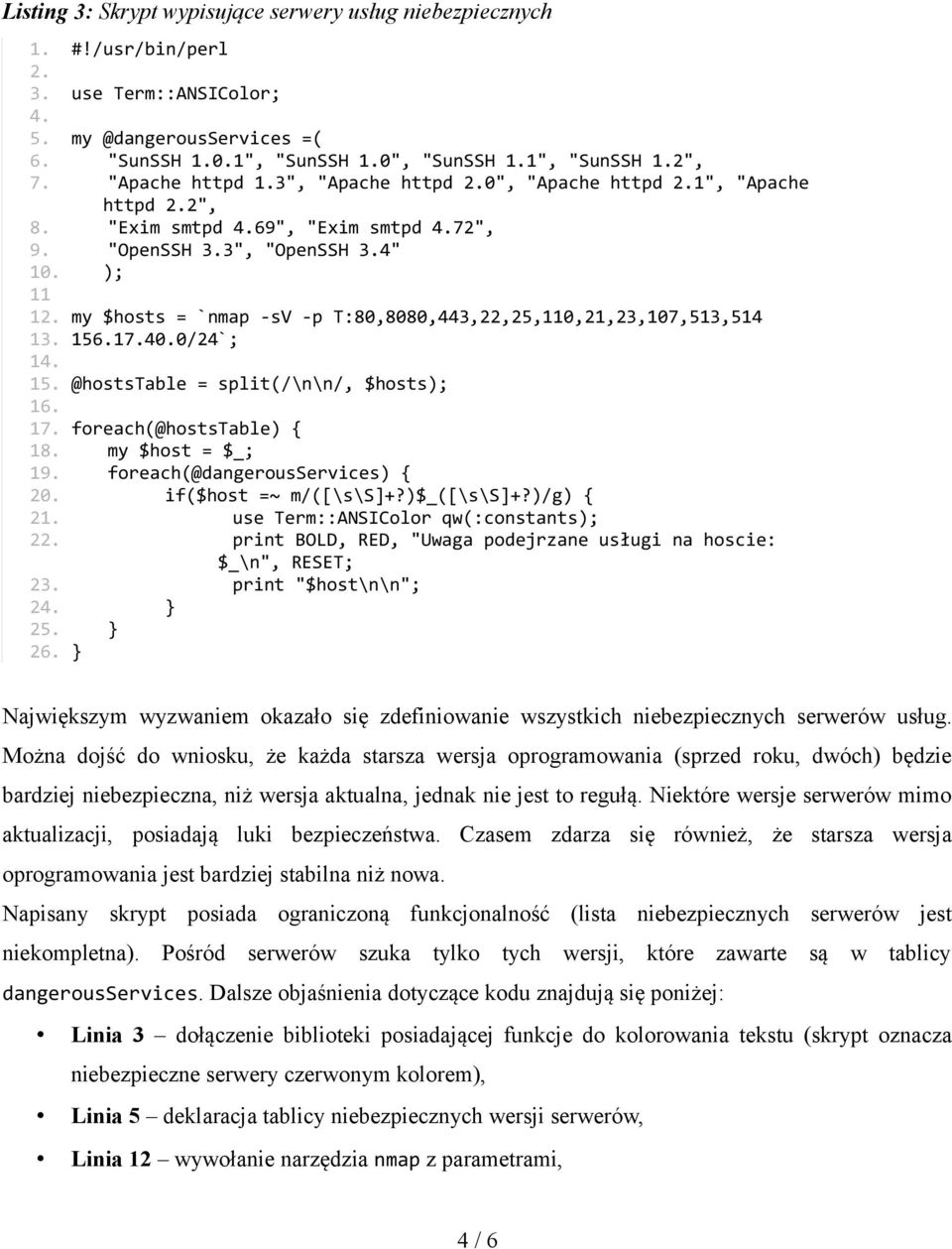 my $hosts = `nmap -sv -p T:80,8080,443,22,25,110,21,23,107,513,514 13. 156.17.40.0/24`; 14. 15. @hoststable = split(/\n\n/, $hosts); 16. 17. foreach(@hoststable) { 18. my $host = $_; 19.