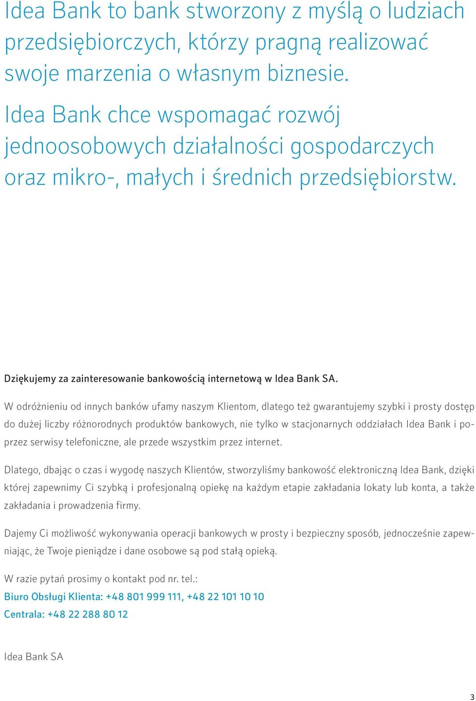 W odróżnieniu od innych banków ufamy naszym Klientom, dlatego też gwarantujemy szybki i prosty dostęp do dużej liczby różnorodnych produktów bankowych, nie tylko w stacjonarnych oddziałach Idea Bank