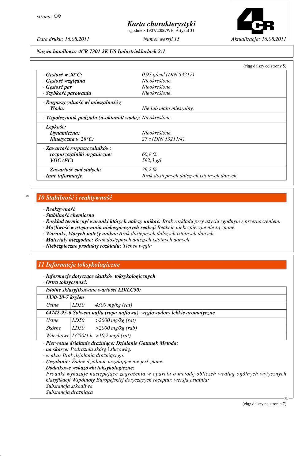 Kinetyczna w 20 C: 27 s (DIN 53211/4) Zawartość rozpuszczalników: rozpuszczalniki organiczne: 60,8 % VOC (EC) 592,3 g/l Zawartość ciał stałych: 39,2 % Inne informacje Brak dostępnych dalszych