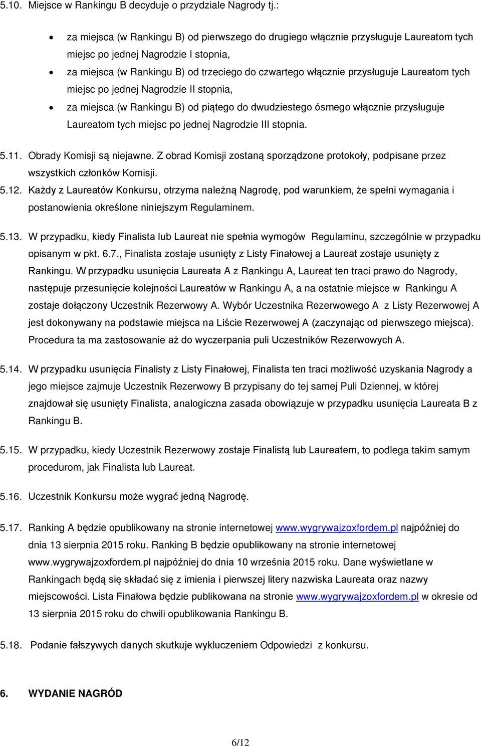 przysługuje Laureatom tych miejsc po jednej Nagrodzie II stopnia, za miejsca (w Rankingu B) od piątego do dwudziestego ósmego włącznie przysługuje Laureatom tych miejsc po jednej Nagrodzie III