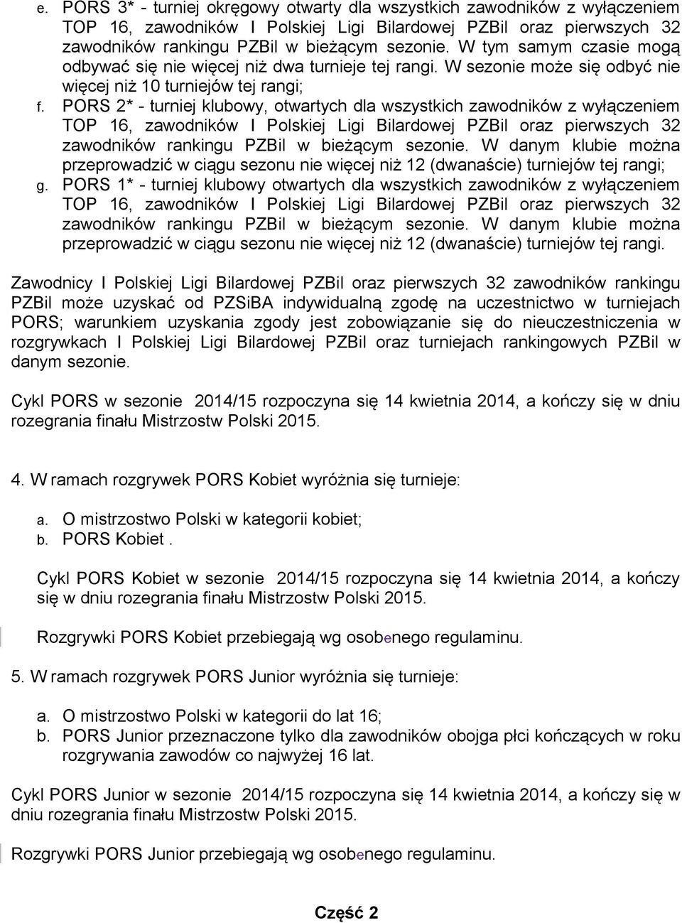 PORS 2* - turniej klubowy, otwartych dla wszystkich zawodników z wyłączeniem TOP 16, zawodników I Polskiej Ligi Bilardowej PZBil oraz pierwszych 32 zawodników rankingu PZBil w bieżącym sezonie.