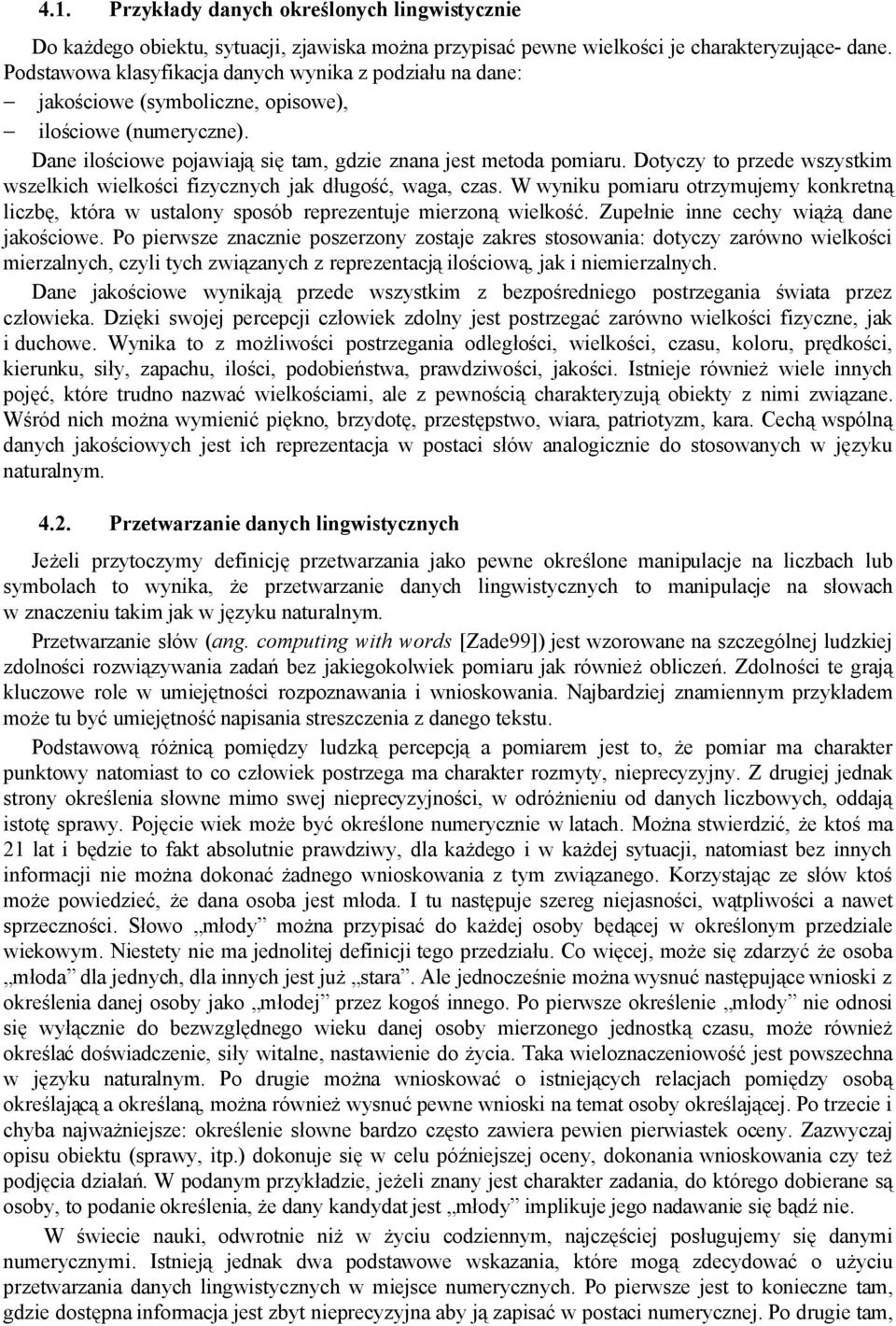 Dotyczy to przede wszystkim wszelkich wielkości fizycznych jak długość, waga, czas. W wyniku pomiaru otrzymujemy konkretną liczbę, która w ustalony sposób reprezentuje mierzoną wielkość.