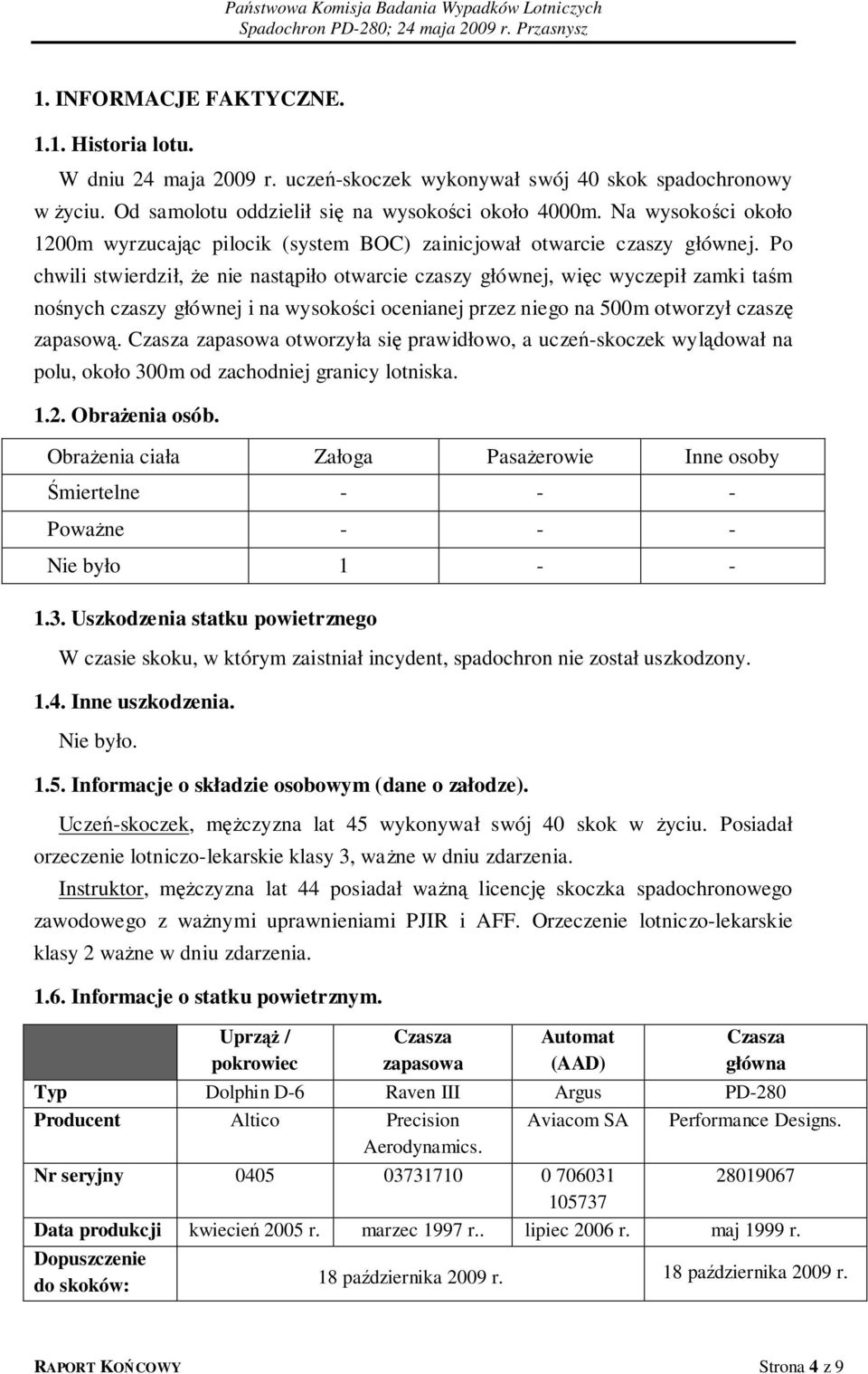 Po chwili stwierdził, że nie nastąpiło otwarcie czaszy głównej, więc wyczepił zamki taśm nośnych czaszy głównej i na wysokości ocenianej przez niego na 500m otworzył czaszę zapasową.