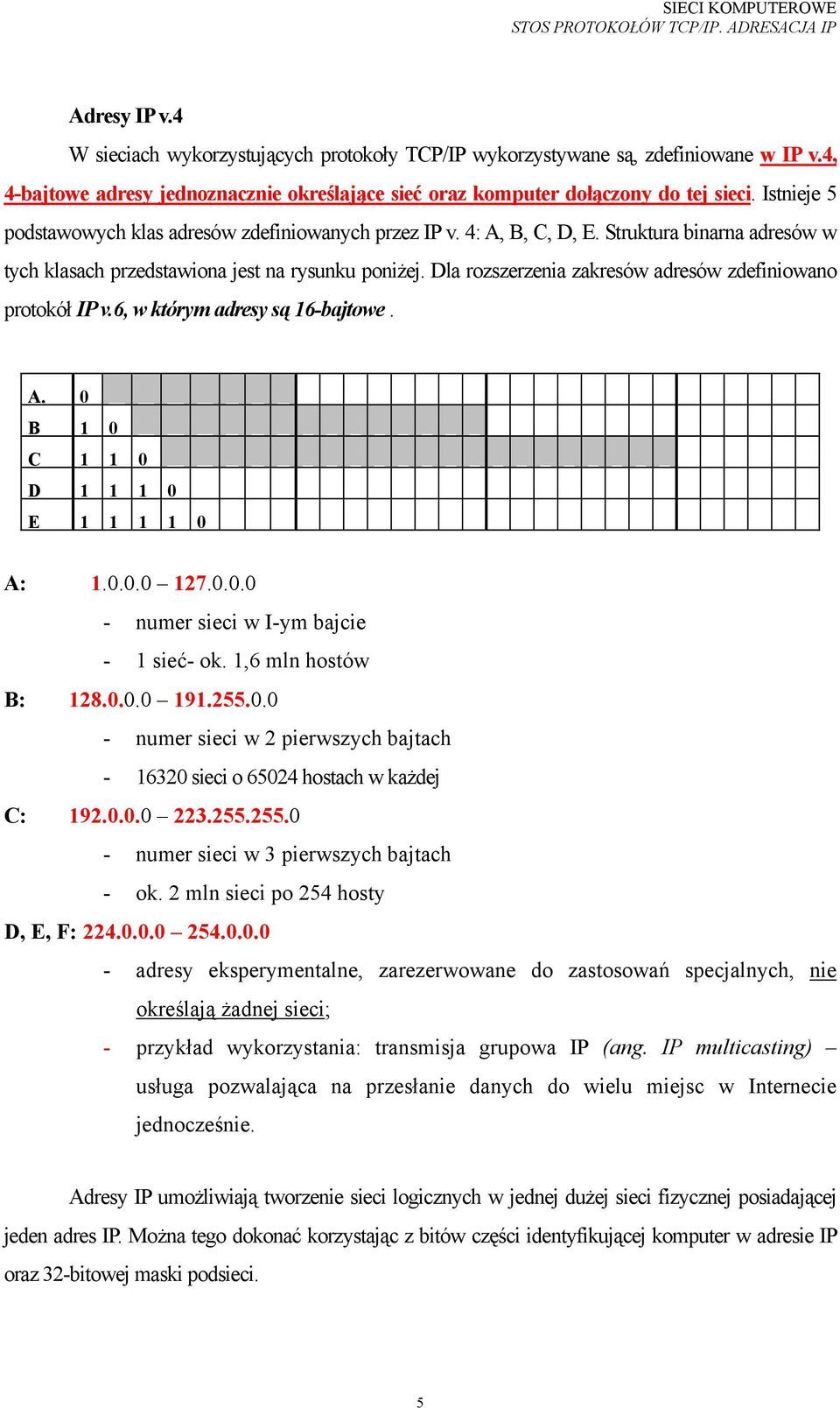 Dla rozszerzenia zakresów adresów zdefiniowano protokół IP v.6, w którym adresy są 16-bajtowe. A. 0 B 1 0 C 1 1 0 D 1 1 1 0 E 1 1 1 1 0 A: 1.0.0.0 127.0.0.0 - numer sieci w I-ym bajcie - 1 sieć- ok.