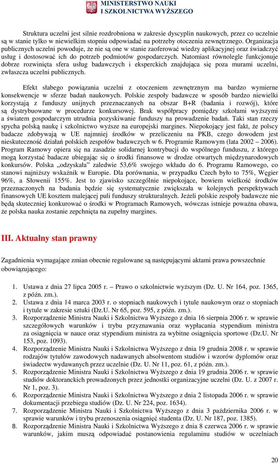 Natmiast równlegle funkcjnuje dbrze rzwinięta sfera usług badawczych i eksperckich znajdująca się pza murami uczelni, zwłaszcza uczelni publicznych.