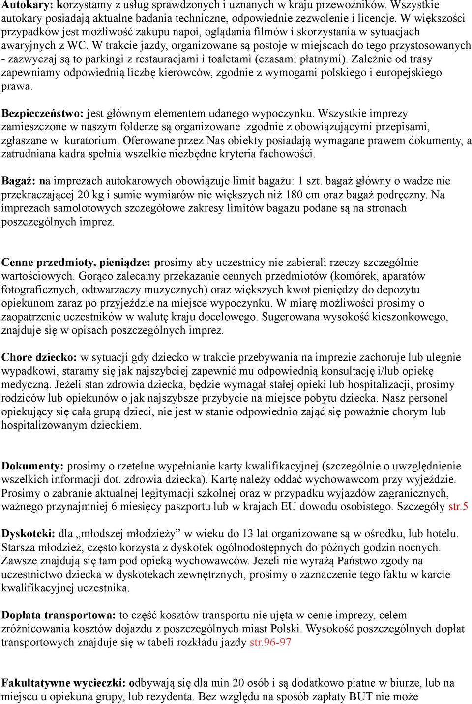 W trakcie jazdy, organizowane są postoje w miejscach do tego przystosowanych - zazwyczaj są to parkingi z restauracjami i toaletami (czasami płatnymi).