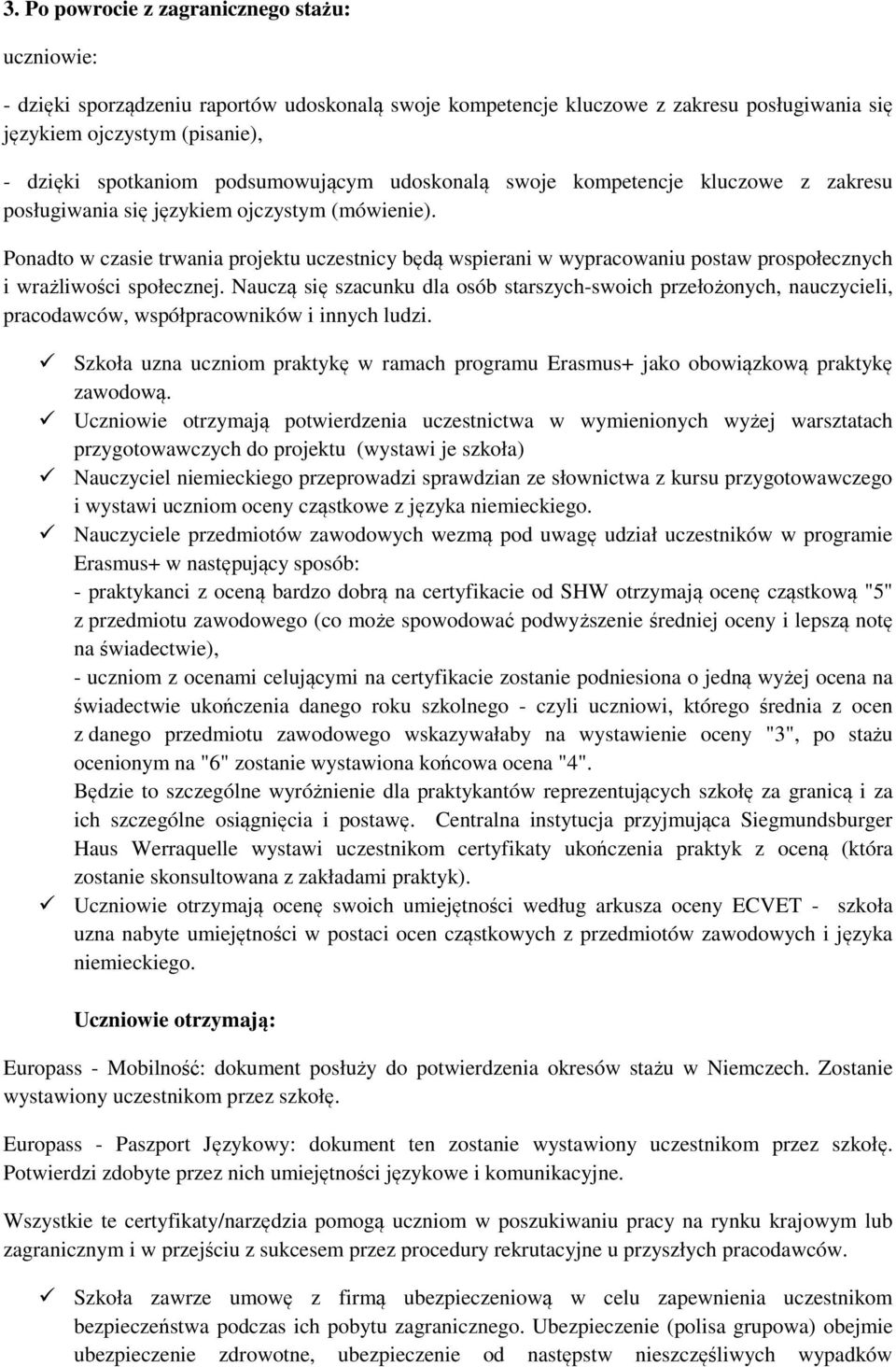 Ponadto w czasie trwania projektu uczestnicy będą wspierani w wypracowaniu postaw prospołecznych i wrażliwości społecznej.
