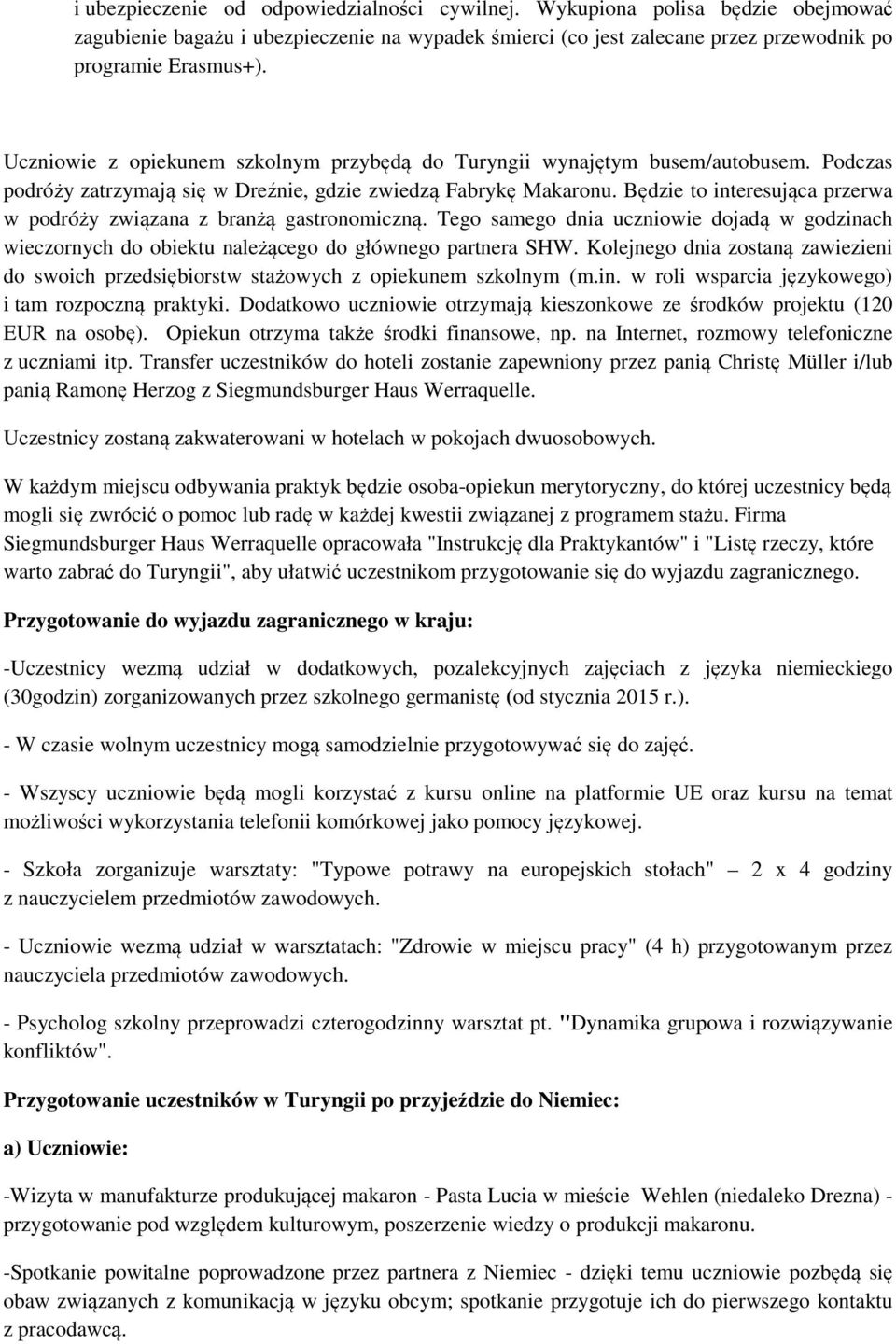 Będzie to interesująca przerwa w podróży związana z branżą gastronomiczną. Tego samego dnia uczniowie dojadą w godzinach wieczornych do obiektu należącego do głównego partnera SHW.