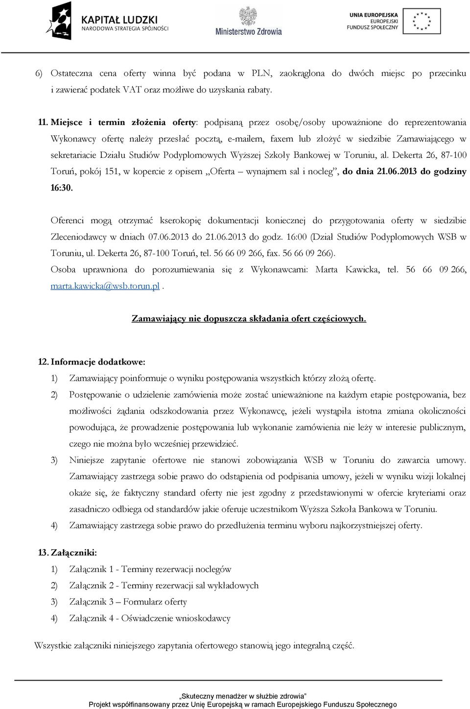 sekretariacie Działu Studiów Podyplomowych Wyższej Szkoły Bankowej w Toruniu, al. Dekerta 26, 87-100 Toruń, pokój 151, w kopercie z opisem Oferta wynajmem sal i nocleg, do dnia 21.06.